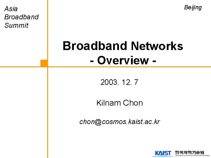 Beijing Asia Broadband Summit Broadband Networks - Overview 2003. 12. 7 Kilnam Chon chon@cosmos.