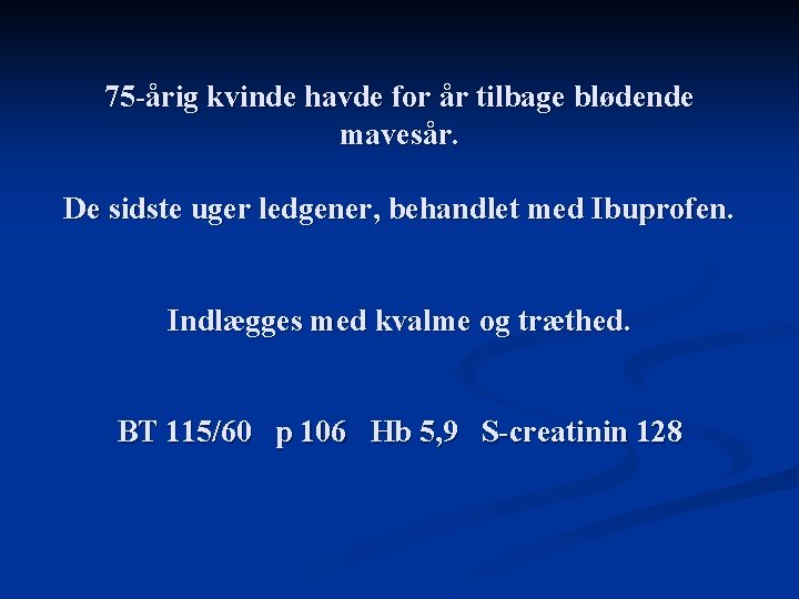 75 -årig kvinde havde for år tilbage blødende mavesår. De sidste uger ledgener, behandlet