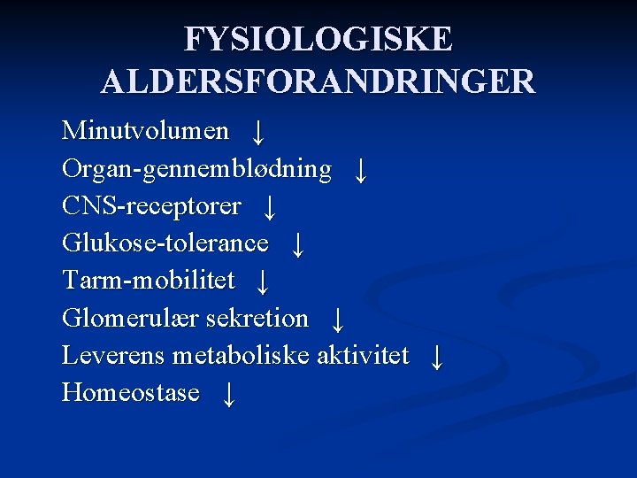 FYSIOLOGISKE ALDERSFORANDRINGER Minutvolumen ↓ Organ-gennemblødning ↓ CNS-receptorer ↓ Glukose-tolerance ↓ Tarm-mobilitet ↓ Glomerulær sekretion