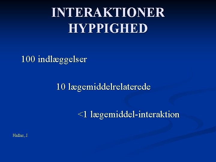 INTERAKTIONER HYPPIGHED 100 indlæggelser 10 lægemiddelrelaterede <1 lægemiddel-interaktion Hallas, J. 