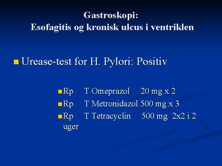 Gastroskopi: Esofagitis og kronisk ulcus i ventriklen n Urease-test for H. Pylori: Positiv n
