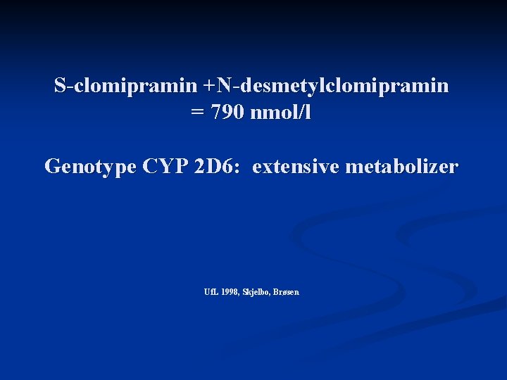 S-clomipramin +N-desmetylclomipramin = 790 nmol/l Genotype CYP 2 D 6: extensive metabolizer Uf. L