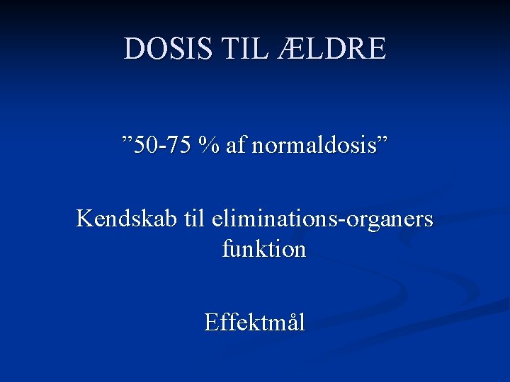 DOSIS TIL ÆLDRE ” 50 -75 % af normaldosis” Kendskab til eliminations-organers funktion Effektmål