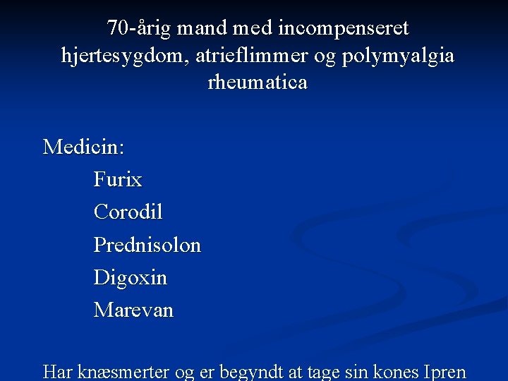 70 -årig mand med incompenseret hjertesygdom, atrieflimmer og polymyalgia rheumatica Medicin: Furix Corodil Prednisolon