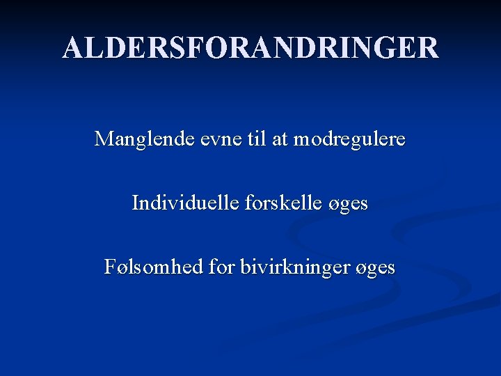 ALDERSFORANDRINGER Manglende evne til at modregulere Individuelle forskelle øges Følsomhed for bivirkninger øges 