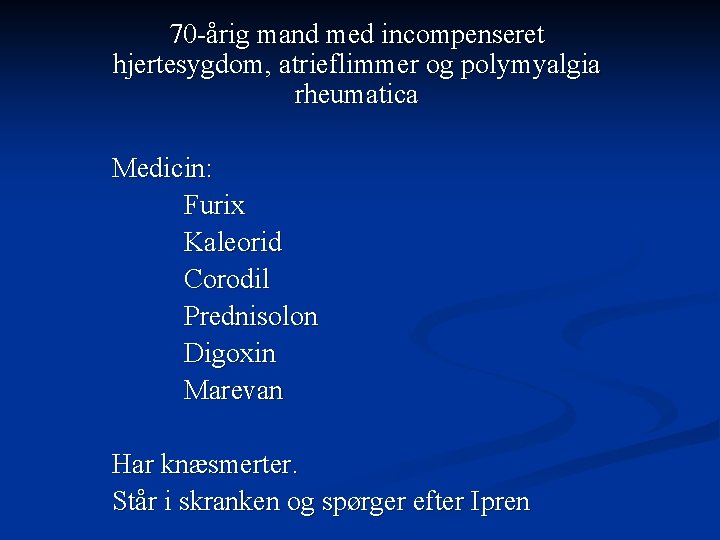 70 -årig mand med incompenseret hjertesygdom, atrieflimmer og polymyalgia rheumatica Medicin: Furix Kaleorid Corodil