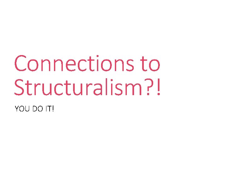 Connections to Structuralism? ! YOU DO IT! 