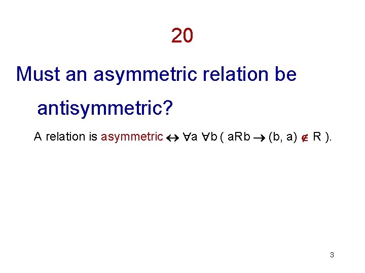 20 Must an asymmetric relation be antisymmetric? A relation is asymmetric a b (