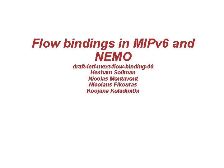Flow bindings in MIPv 6 and NEMO draft-ietf-mext-flow-binding-00 Hesham Soliman Nicolas Montavont Nicolaus Fikouras