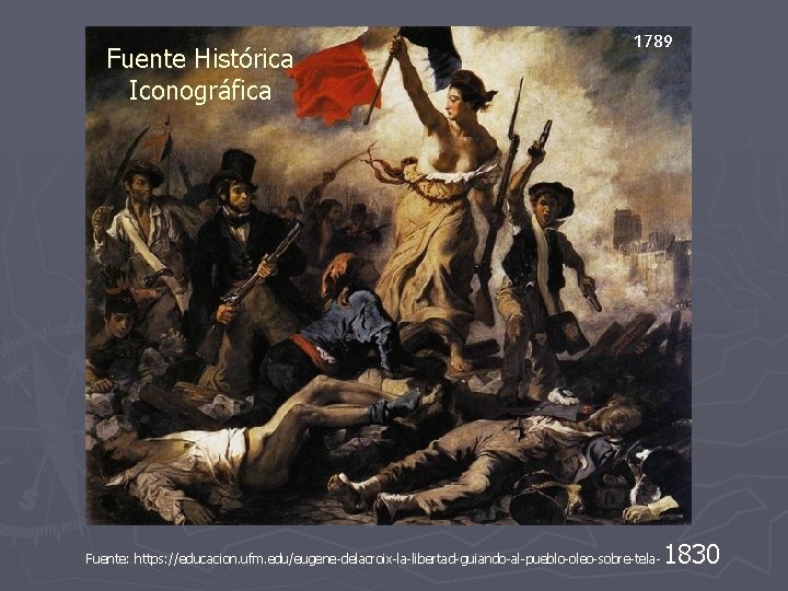Fuente Histórica Iconográfica 1789 Fuente: https: // educacion. ufm. edu/eugene-delacroix-la-libertad-guiando-al-pueblo-oleo-sobre-tela- 1830 