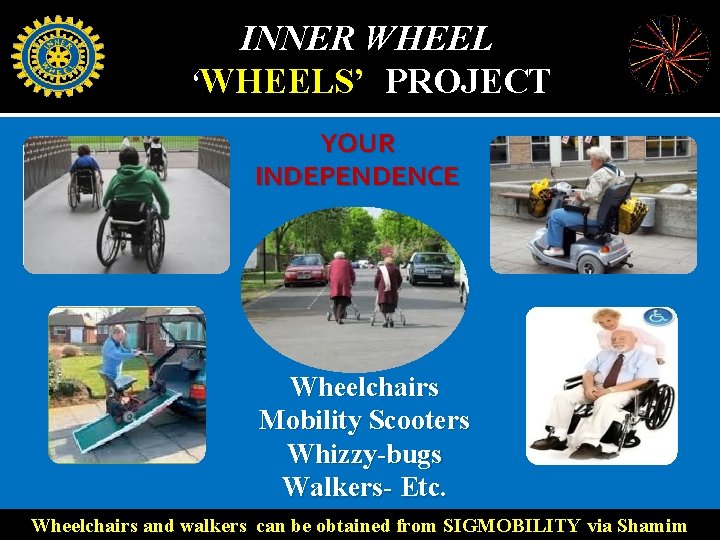 INNER WHEEL ‘WHEELS’ PROJECT YOUR INDEPENDENCE Wheelchairs Mobility Scooters Whizzy-bugs Walkers- Etc. Wheelchairs and