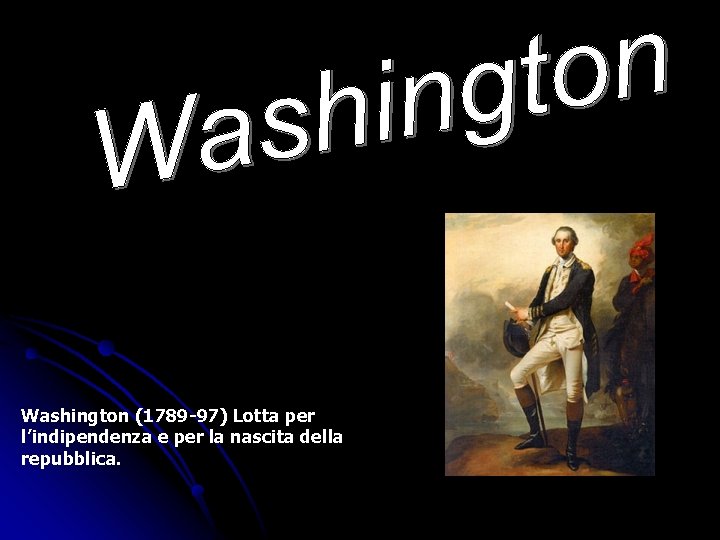 Washington (1789 -97) Lotta per l’indipendenza e per la nascita della repubblica. 