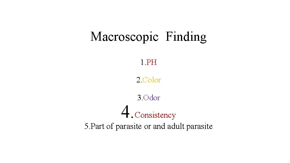 Macroscopic Finding 1. PH 2. Color 3. Odor 4. Consistency 5. Part of parasite