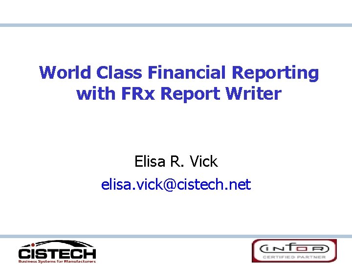 World Class Financial Reporting with FRx Report Writer Elisa R. Vick elisa. vick@cistech. net