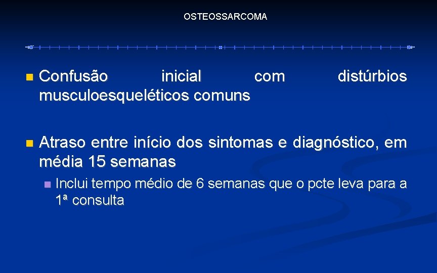 OSTEOSSARCOMA Confusão inicial com musculoesqueléticos comuns Atraso entre início dos sintomas e diagnóstico, em