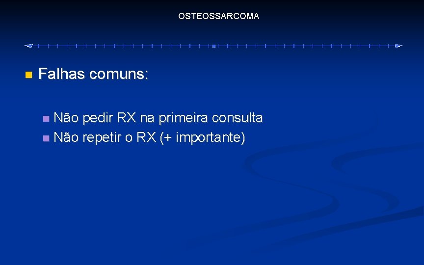 OSTEOSSARCOMA Falhas comuns: Não pedir RX na primeira consulta Não repetir o RX (+