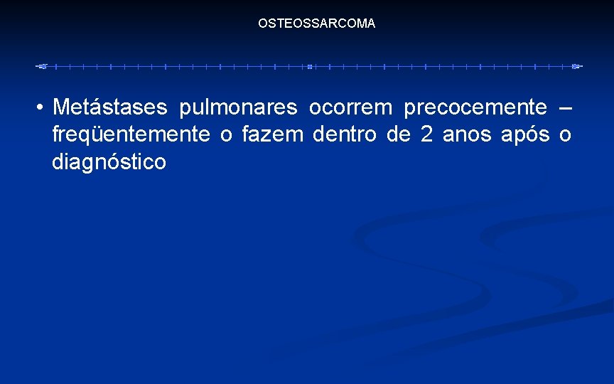 OSTEOSSARCOMA • Metástases pulmonares ocorrem precocemente – freqüentemente o fazem dentro de 2 anos