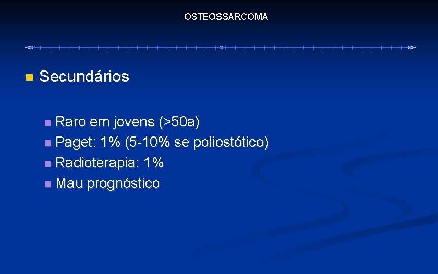 OSTEOSSARCOMA Secundários Raro em jovens (>50 a) Paget: 1% (5 -10% se poliostótico) Radioterapia: