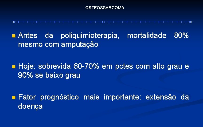 OSTEOSSARCOMA Antes da poliquimioterapia, mortalidade 80% mesmo com amputação Hoje: sobrevida 60 -70% em