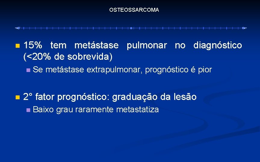 OSTEOSSARCOMA 15% tem metástase pulmonar no diagnóstico (<20% de sobrevida) Se metástase extrapulmonar, prognóstico