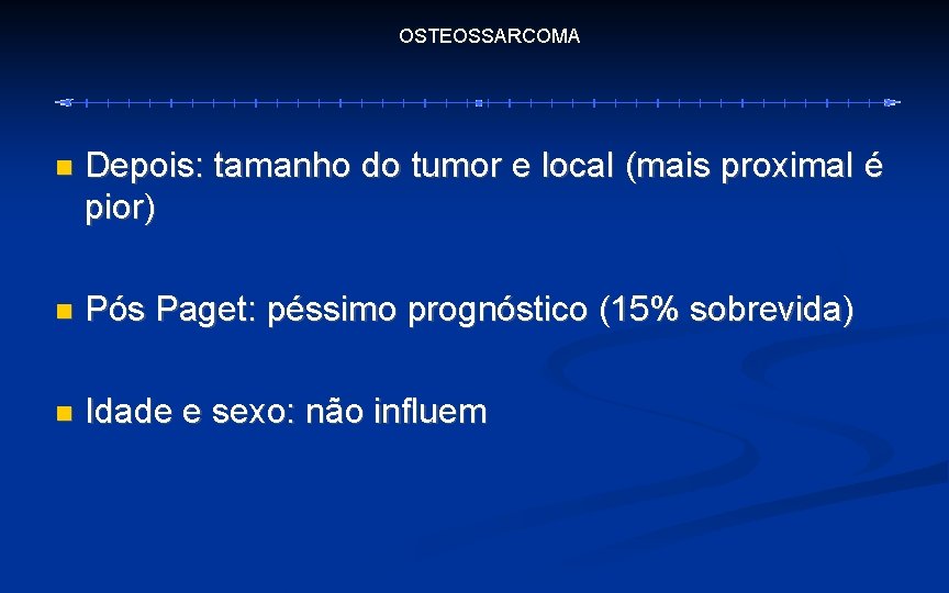 OSTEOSSARCOMA Depois: tamanho do tumor e local (mais proximal é pior) Pós Paget: péssimo