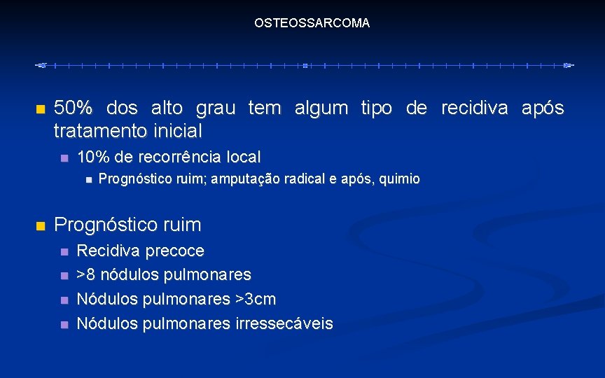 OSTEOSSARCOMA 50% dos alto grau tem algum tipo de recidiva após tratamento inicial 10%