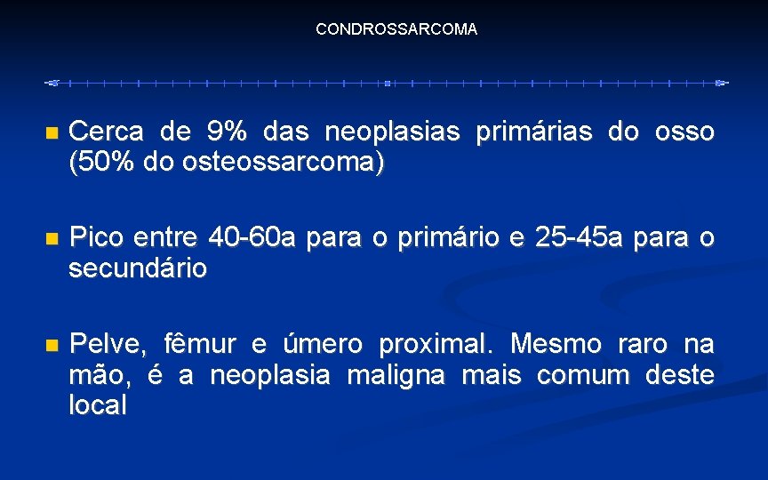 CONDROSSARCOMA Cerca de 9% das neoplasias primárias do osso (50% do osteossarcoma) Pico entre