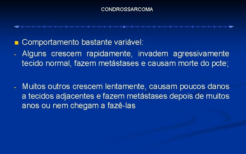 CONDROSSARCOMA - - Comportamento bastante variável: Alguns crescem rapidamente, invadem agressivamente tecido normal, fazem