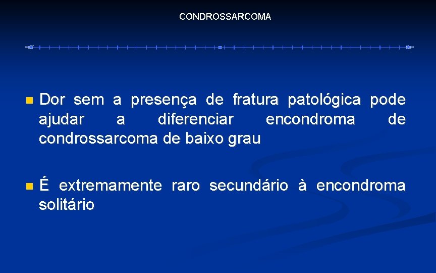 CONDROSSARCOMA Dor sem a presença de fratura patológica pode ajudar a diferenciar encondroma de