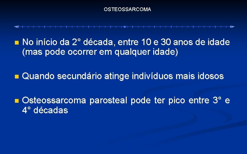 OSTEOSSARCOMA No início da 2° década, entre 10 e 30 anos de idade (mas