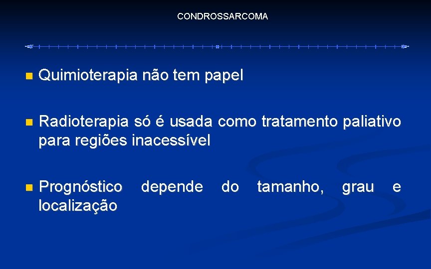 CONDROSSARCOMA Quimioterapia não tem papel Radioterapia só é usada como tratamento paliativo para regiões