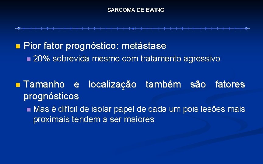 SARCOMA DE EWING Pior fator prognóstico: metástase 20% sobrevida mesmo com tratamento agressivo Tamanho