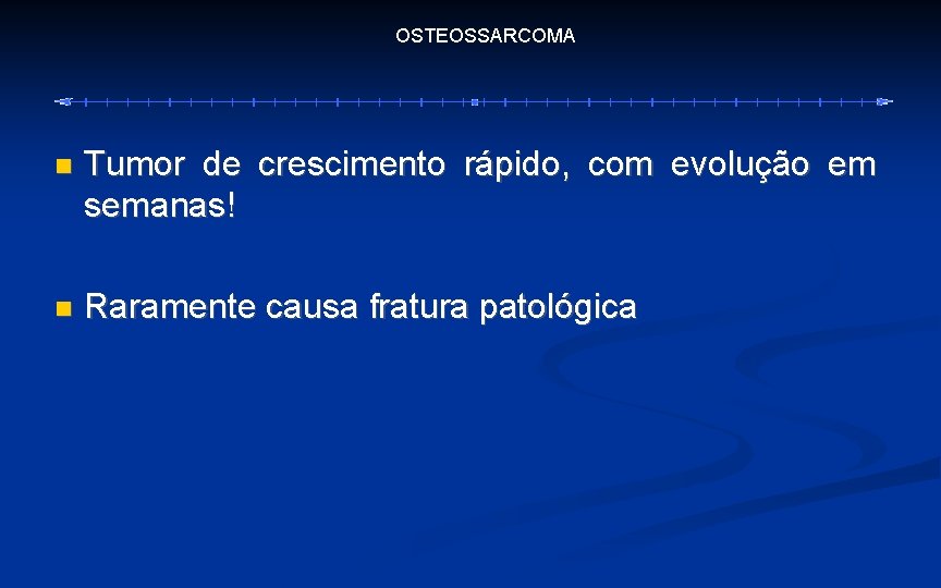 OSTEOSSARCOMA Tumor de crescimento rápido, com evolução em semanas! Raramente causa fratura patológica 