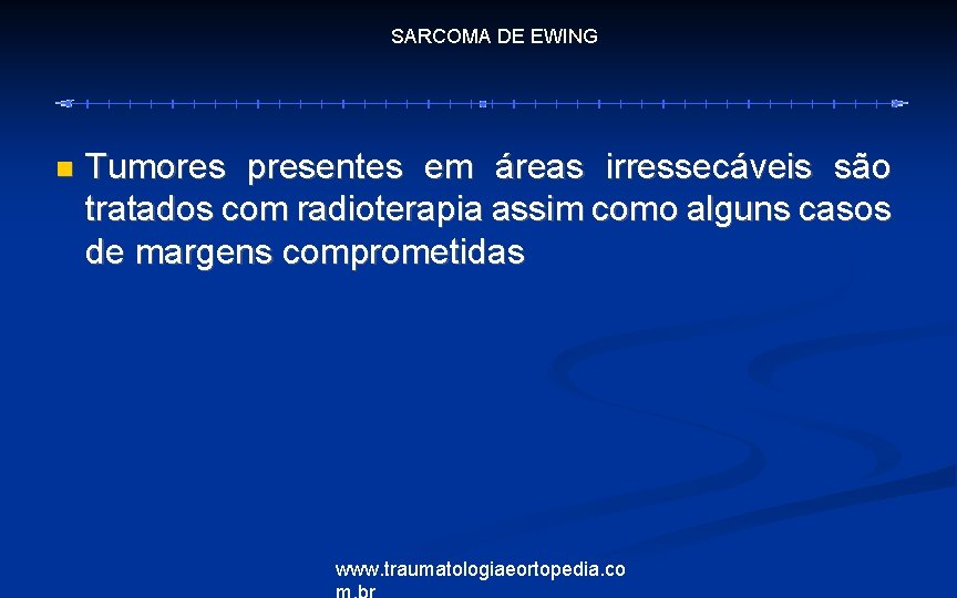 SARCOMA DE EWING Tumores presentes em áreas irressecáveis são tratados com radioterapia assim como