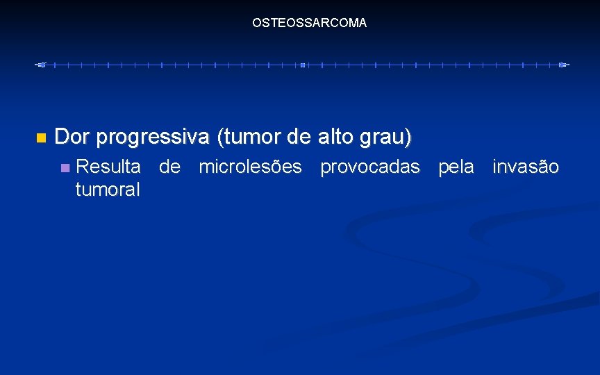 OSTEOSSARCOMA Dor progressiva (tumor de alto grau) Resulta de microlesões provocadas pela invasão tumoral