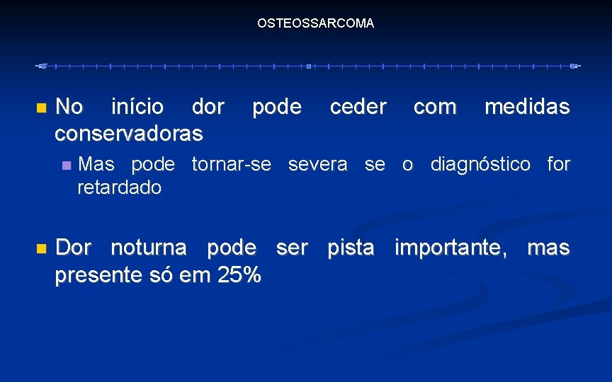 OSTEOSSARCOMA No início dor conservadoras pode ceder com medidas Mas pode tornar-se severa se