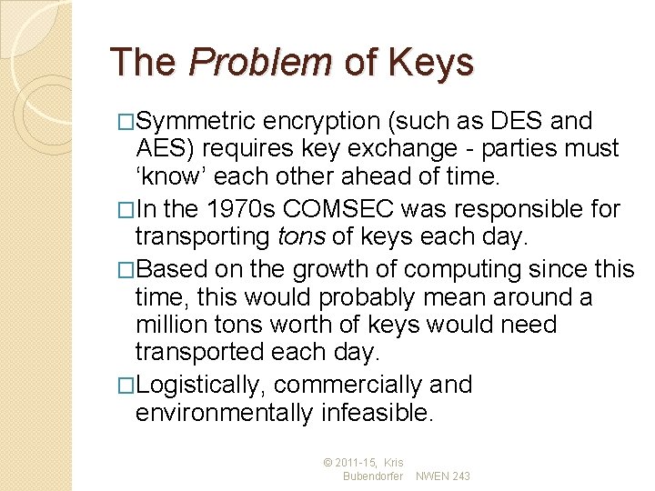The Problem of Keys �Symmetric encryption (such as DES and AES) requires key exchange