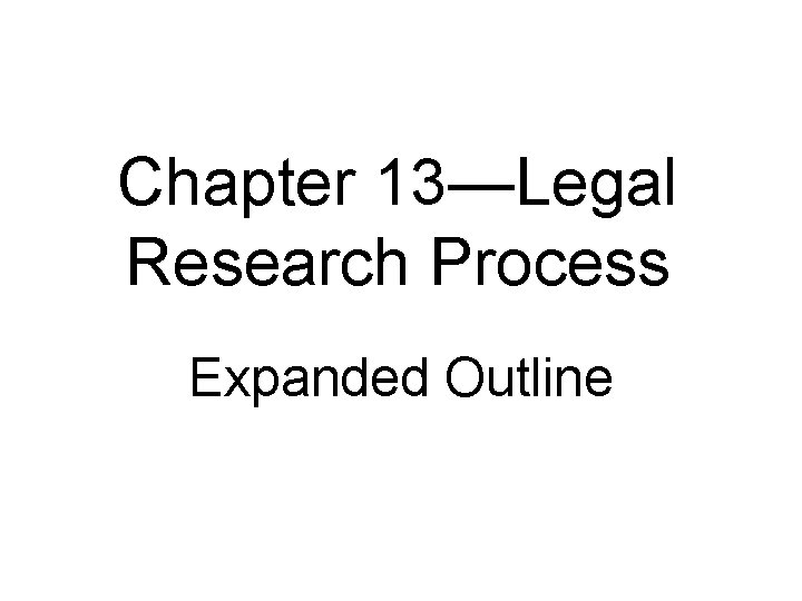 Chapter 13—Legal Research Process Expanded Outline 