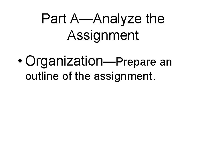 Part A—Analyze the Assignment • Organization—Prepare an outline of the assignment. 