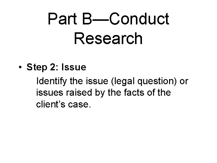 Part B—Conduct Research • Step 2: Issue Identify the issue (legal question) or issues
