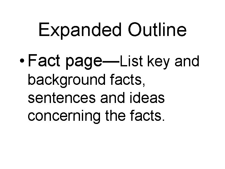 Expanded Outline • Fact page—List key and background facts, sentences and ideas concerning the