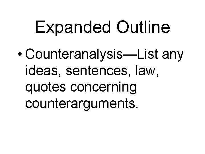 Expanded Outline • Counteranalysis—List any ideas, sentences, law, quotes concerning counterarguments. 
