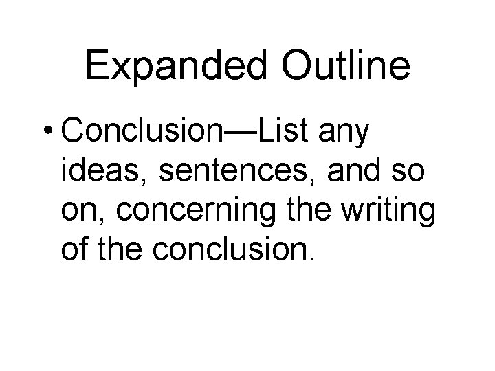 Expanded Outline • Conclusion—List any ideas, sentences, and so on, concerning the writing of