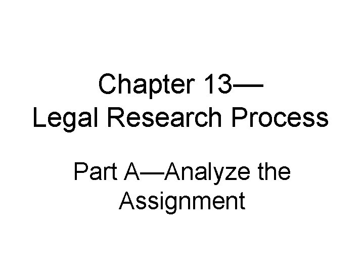 Chapter 13— Legal Research Process Part A—Analyze the Assignment 