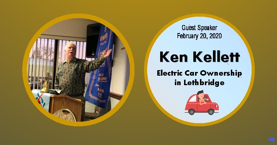 Guest Speaker February 20, 2020 Ken Kellett Electric Car Ownership in Lethbridge 