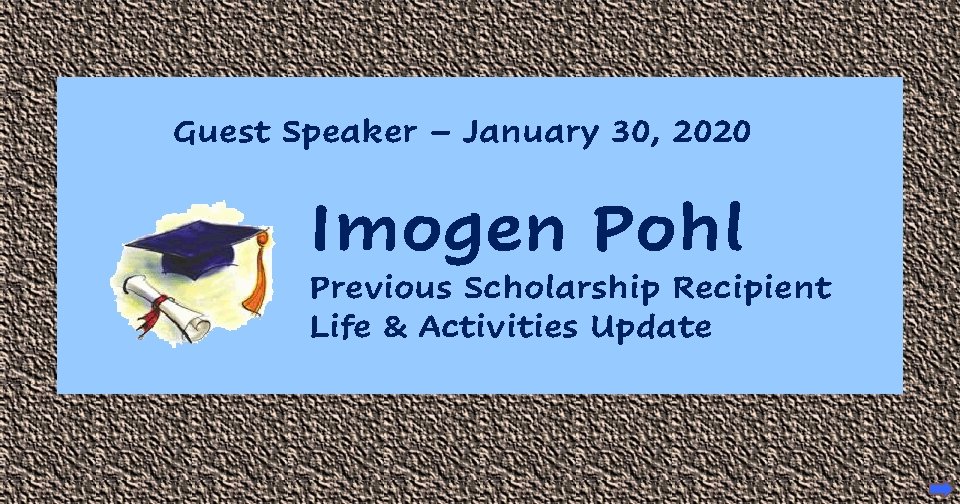 Guest Speaker – January 30, 2020 Imogen Pohl Previous Scholarship Recipient Life & Activities