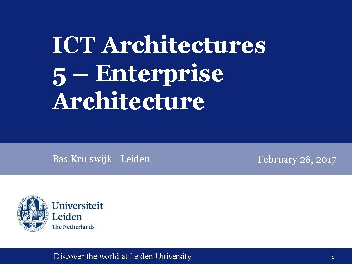 ICT Architectures 5 – Enterprise Architecture Bas Kruiswijk | Leiden February 28, 2017 1