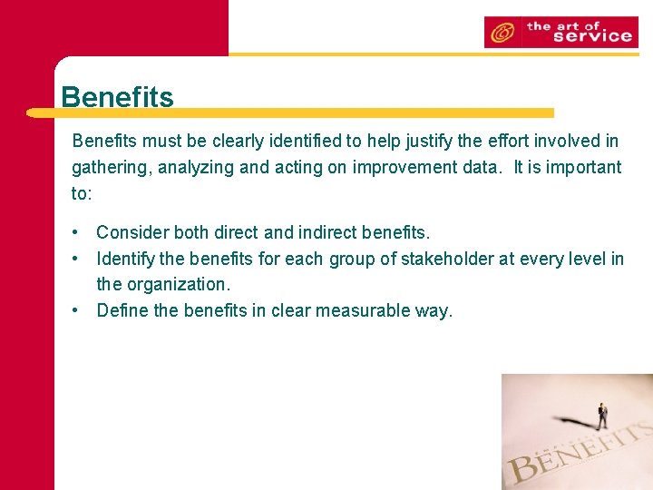 Benefits must be clearly identified to help justify the effort involved in gathering, analyzing