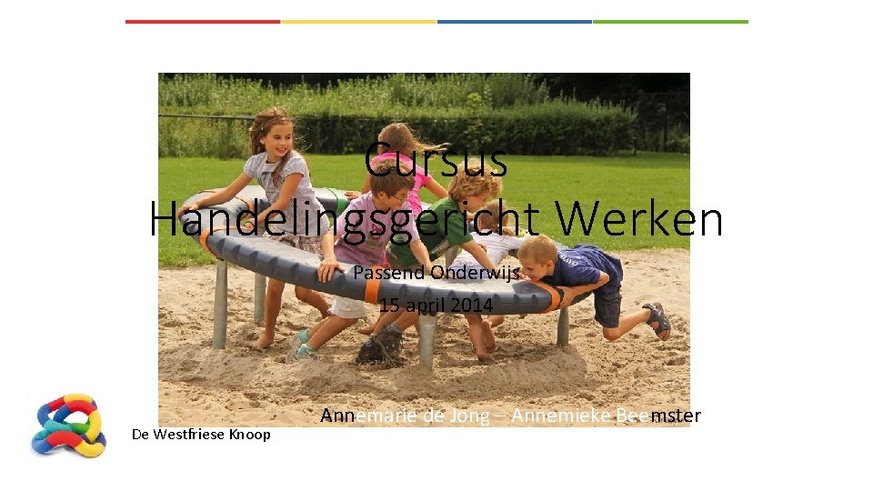 Cursus Handelingsgericht Werken Passend Onderwijs 15 april 2014 De Westfriese Knoop Annemarie de Jong