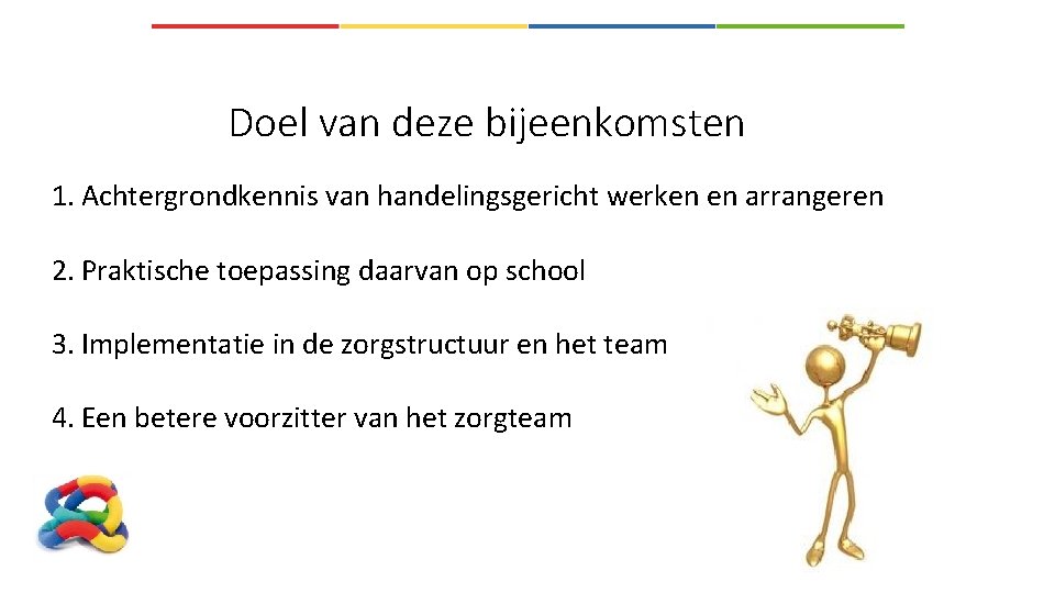 Doel van deze bijeenkomsten 1. Achtergrondkennis van handelingsgericht werken en arrangeren 2. Praktische toepassing